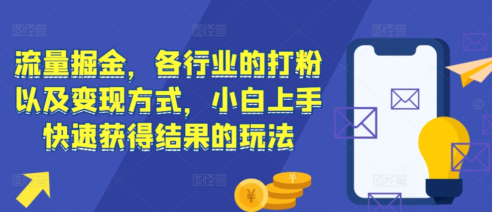 流量掘金,各行业的打粉以及变现方式,小白上手快速获得结果的玩法-聚富社
