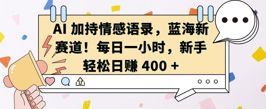 AI 加持情感语录,蓝海新赛道,每日一小时,新手轻松日入 400【揭秘】-聚富社