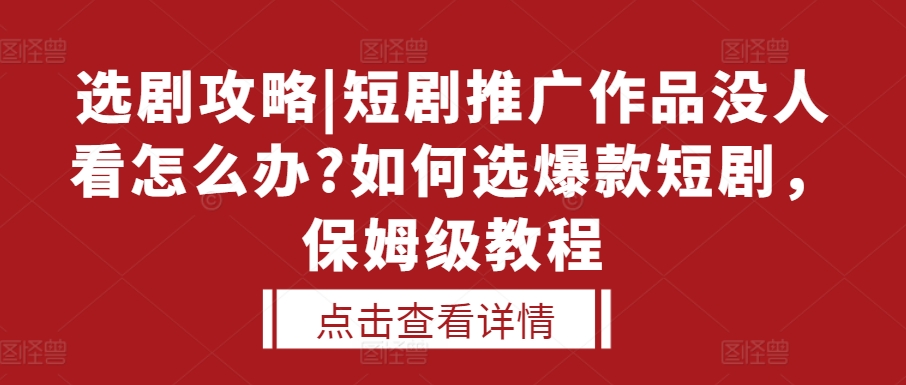 选剧攻略|短剧推广作品没人看怎么办?如何选爆款短剧，保姆级教程-聚富社