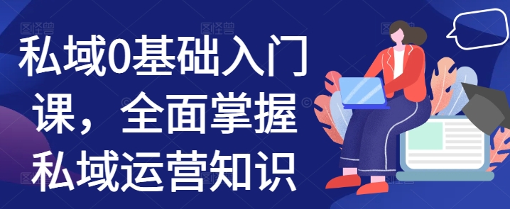 私域0基础入门课,全面掌握私域运营知识-聚富社