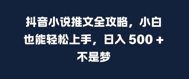 抖音小说推文全攻略,小白也能轻松上手,日入 5张+ 不是梦【揭秘】-聚富社