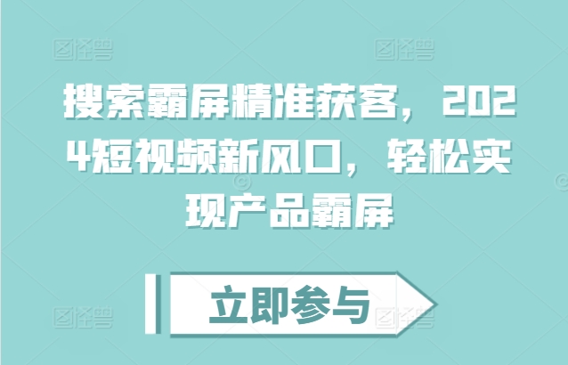 搜索霸屏精准获客,2024短视频新风口,轻松实现产品霸屏-聚富社