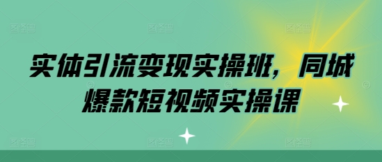 实体引流变现实操班,同城爆款短视频实操课-聚富社