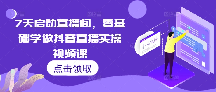 7天启动直播间,零基础学做抖音直播实操视频课-聚富社