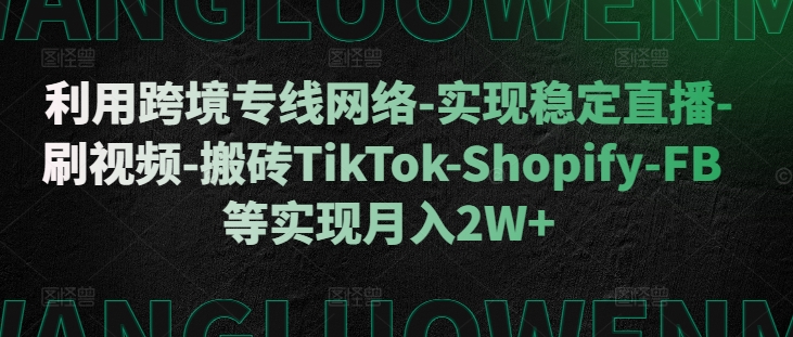 利用跨境专线网络-实现稳定直播-刷视频-搬砖TikTok-Shopify-FB等实现月入2W+【揭秘】-聚富社