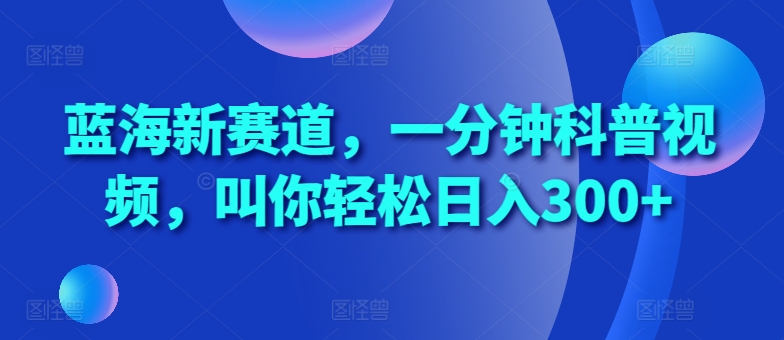 蓝海新赛道,一分钟科普视频,叫你轻松日入300+【揭秘】-聚富社