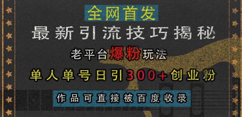 最新引流技巧揭秘,老平台爆粉玩法,单人单号日引300+创业粉,作品可直接被百度收录-聚富社