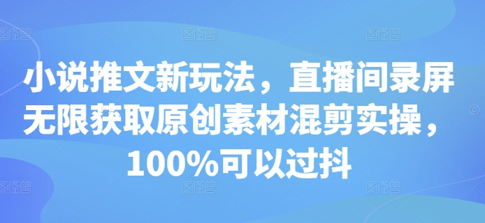 小说推文新玩法,直播间录屏无限获取原创素材混剪实操,100%可以过抖-聚富社