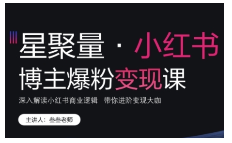 小红书博主爆粉变现课,深入解读小红书商业逻辑,带你进阶变现大咖-聚富社