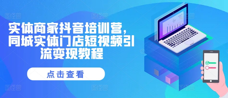 实体商家抖音培训营,同城实体门店短视频引流变现教程-聚富社