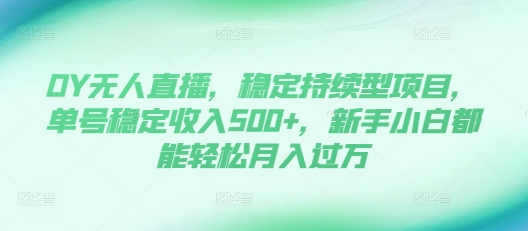 DY无人直播,稳定持续型项目,单号稳定收入500+,新手小白都能轻松月入过万【揭秘】-聚富社