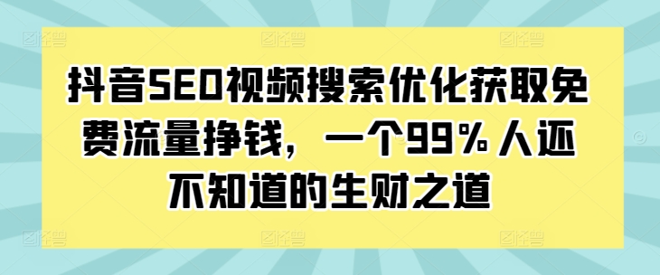抖音SEO视频搜索优化获取免费流量挣钱,一个99%人还不知道的生财之道-聚富社