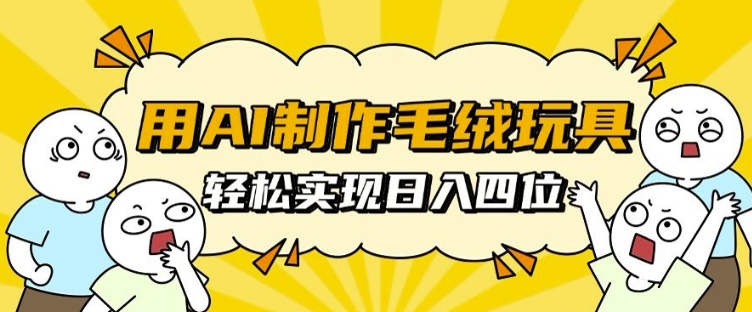 用AI制作毛绒玩具,轻松实现日入四位数【揭秘】-聚富社