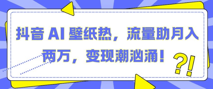 抖音 AI 壁纸热,流量助月入两W,变现潮汹涌【揭秘】-聚富社