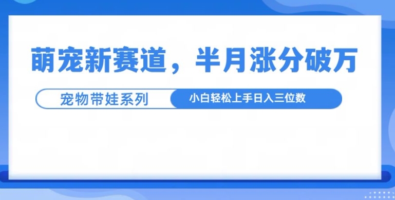 萌宠新赛道,萌宠带娃,半月涨粉10万+,小白轻松入手【揭秘】-聚富社