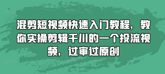 混剪短视频快速入门教程,教你实操剪辑千川的一个投流视频,过审过原创-聚富社