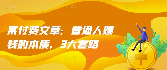 某付费文章:普通人赚钱的本质,3大套路-聚富社