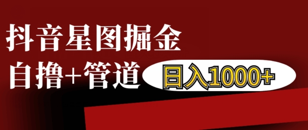 抖音星图掘金自撸，可以管道也可以自营，日入1k【揭秘】-聚富社