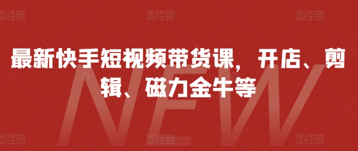 最新快手短视频带货课,开店、剪辑、磁力金牛等-聚富社