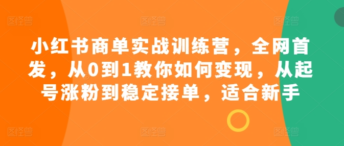 小红书商单实战训练营,全网首发,从0到1教你如何变现,从起号涨粉到稳定接单,适合新手-聚富社