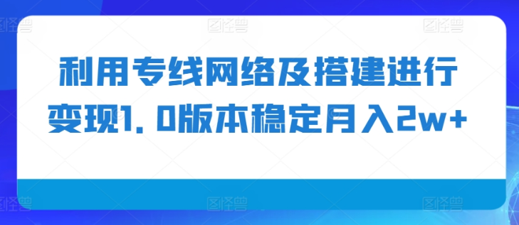 利用专线网络及搭建进行变现1.0版本稳定月入2w+【揭秘】-聚富社