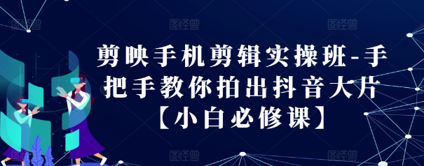 剪映手机剪辑实操班-手把手教你拍出抖音大片【小白必修课】-聚富社