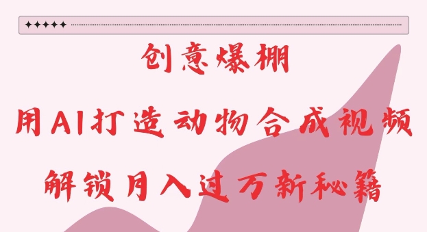 创意爆棚,用AI打造动物合成视频,解锁月入过W新秘籍【揭秘】-聚富社