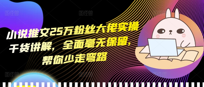 小说推文25万粉丝大佬实操干货讲解,全面毫无保留,帮你少走弯路-聚富社