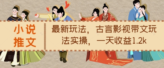 小说推文最新玩法,古言影视带文玩法实操,一天收益1.2k-聚富社