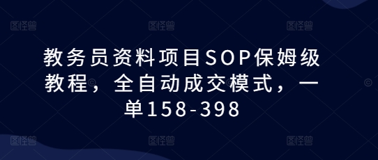 教务员资料项目SOP保姆级教程,全自动成交模式,一单158-398-聚富社