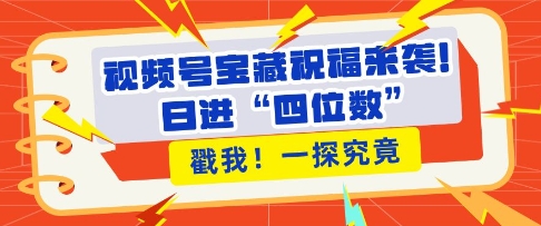 视频号宝藏祝福来袭,粉丝无忧扩张,带货效能翻倍,日进“四位数” 近在咫尺-聚富社