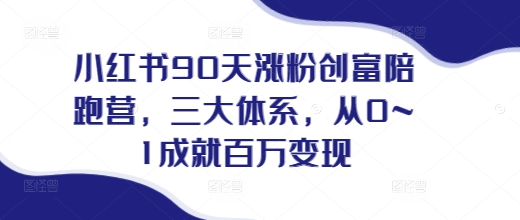 小红书90天涨粉创富陪跑营,三大体系,从0~1成就百万变现,做小红书的最后一站-聚富社