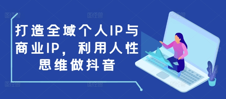 打造全域个人IP与商业IP,利用人性思维做抖音-聚富社