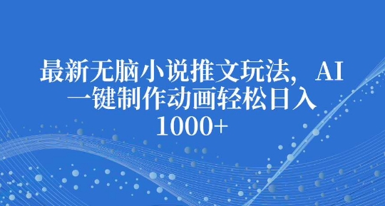 最新无脑小说推文玩法,AI一键制作动画轻松日入多张【揭秘】-聚富社