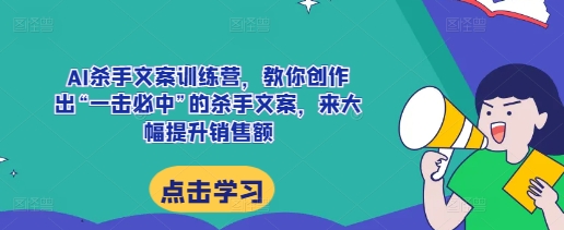 AI杀手文案训练营,教你创作出“一击必中”的杀手文案,来大幅提升销售额-聚富社