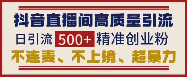 抖音直播间引流创业粉,无需连麦、不用上镜、超暴力,日引流500+高质量精准创业粉-聚富社