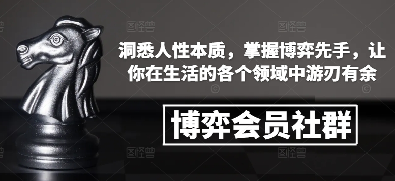 博弈会员社群,洞悉人性本质,掌握博弈先手,让你在生活的各个领域中游刃有余-聚富社