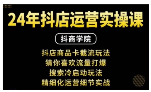 抖音小店运营实操课:抖店商品卡截流玩法,猜你喜欢流量打爆,搜索冷启动玩法,精细化运营细节实战-聚富社