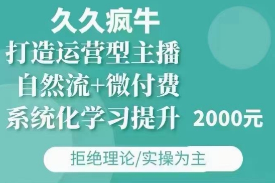 久久疯牛·自然流+微付费(12月23更新)打造运营型主播,包11月+12月-聚富社