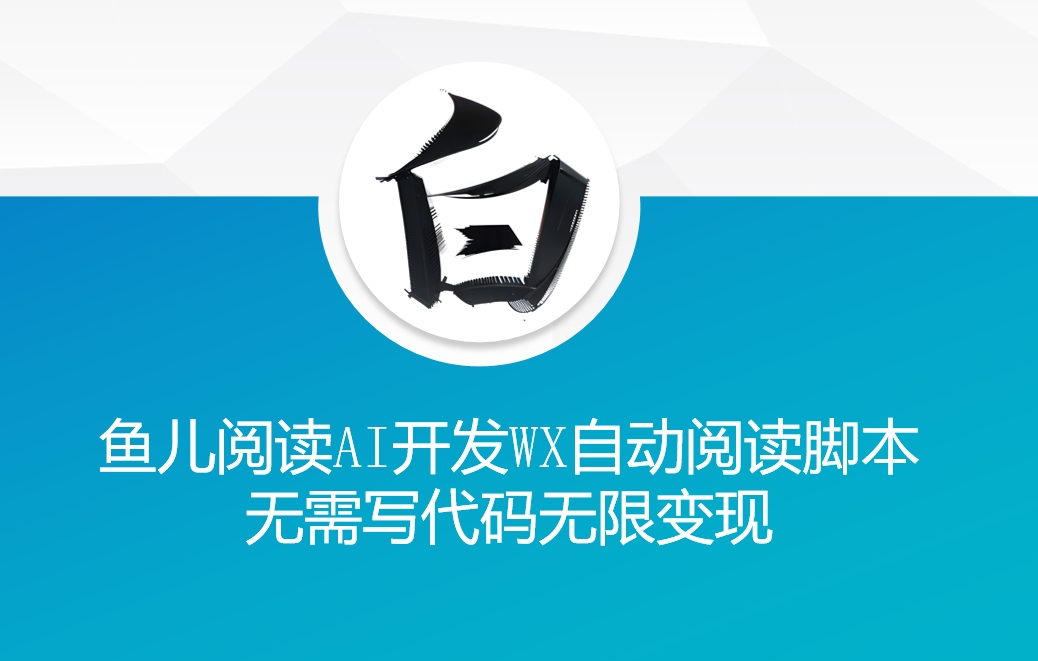 ‘鱼儿阅读’利用AI无需写代码开发自动微信自动阅读脚本无限变现【揭秘】-聚富社