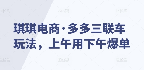 琪琪电商·多多三联车玩法,上午用下午爆单-聚富社
