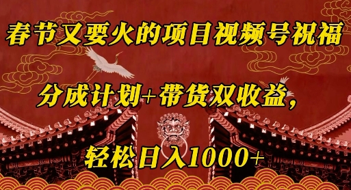 春节又要火的项目视频号祝福,分成计划+带货双收益,轻松日入几张【揭秘】-聚富社