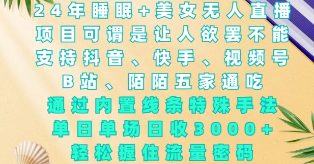 2024年睡眠+美女无人直播,通过内置线条特殊手法,单场日收3k+,轻松握住流量密码【揭秘】-聚富社
