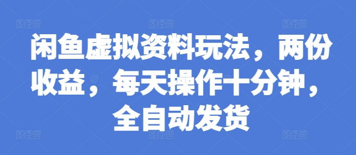 闲鱼虚拟资料玩法,两份收益,每天操作十分钟,全自动发货【揭秘】-聚富社