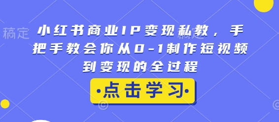 小红书商业IP变现私教,手把手教会你从0-1制作短视频到变现的全过程-聚富社