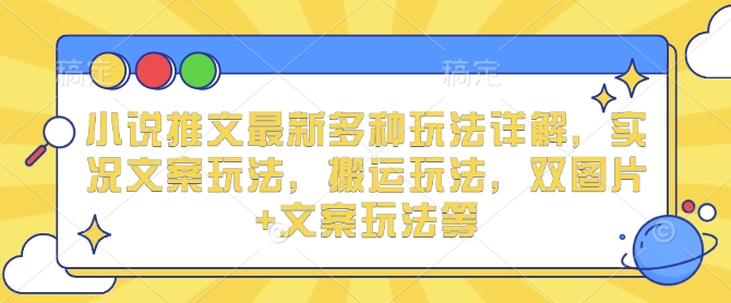 小说推文最新多种玩法详解,实况文案玩法,搬运玩法,双图片+文案玩法等-聚富社