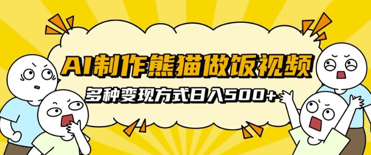 AI制作熊猫做饭视频,可批量矩阵操作,多种变现方式日入5张-聚富社