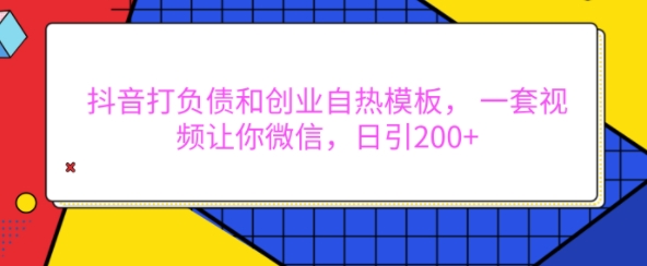 抖音打负债和创业自热模板, 一套视频让你微信,日引200+【揭秘】-聚富社