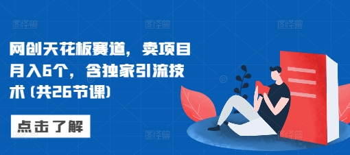 网创天花板赛道,卖项目月入6个,含独家引流技术(共26节课)-聚富社
