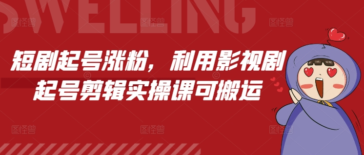 短剧起号涨粉,利用影视剧起号剪辑实操课可搬运-聚富社